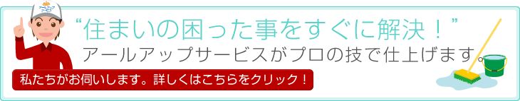 “住まいの困った事をすぐに解決！”アールアップサービスがプロの技で仕上げます。